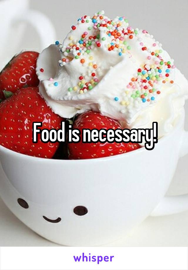 Food is necessary!