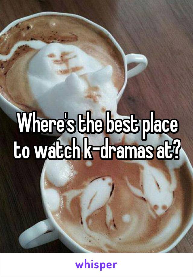 Where's the best place to watch k-dramas at?