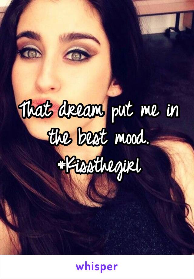 That dream put me in the best mood. #Kissthegirl