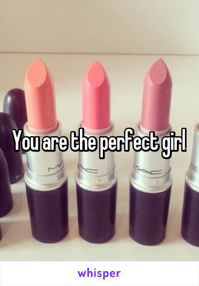 You are the perfect girl.