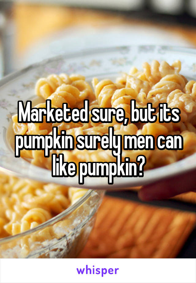 Marketed sure, but its pumpkin surely men can like pumpkin?