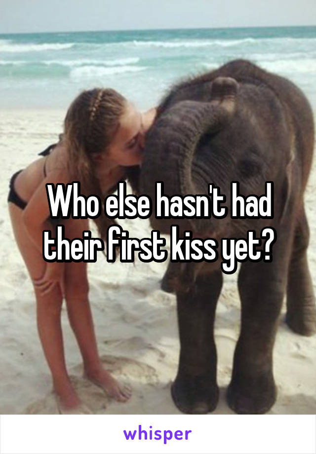 Who else hasn't had their first kiss yet?