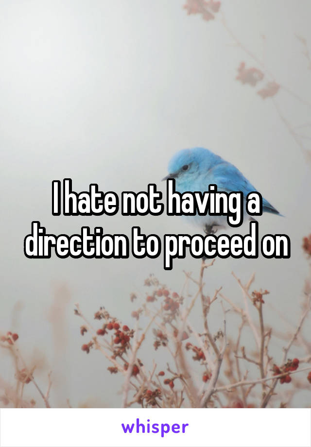 I hate not having a direction to proceed on