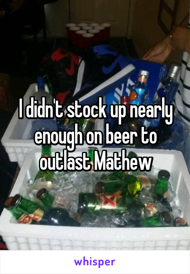 I didn't stock up nearly enough on beer to outlast Mathew