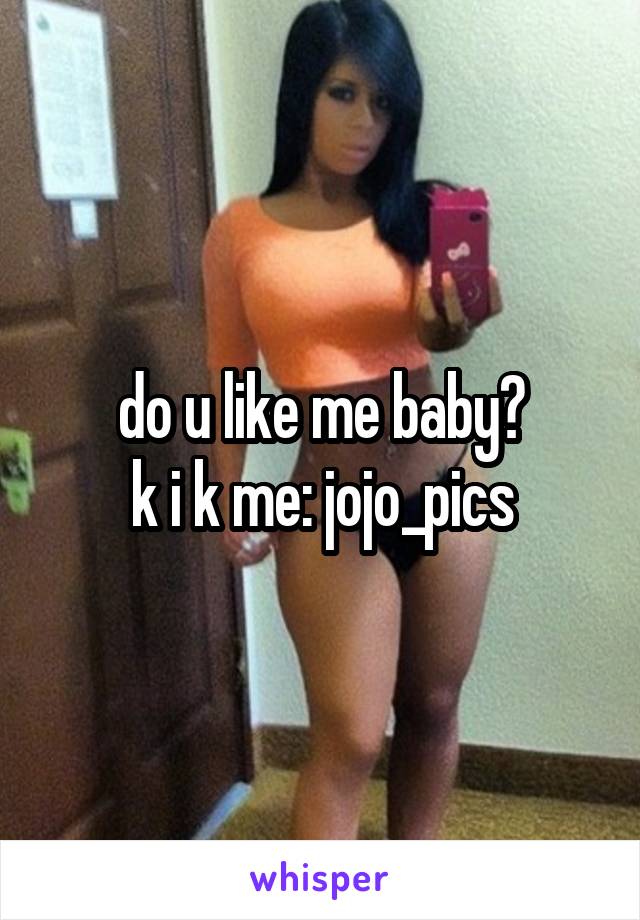 do u like me baby?
k i k me: jojo_pics