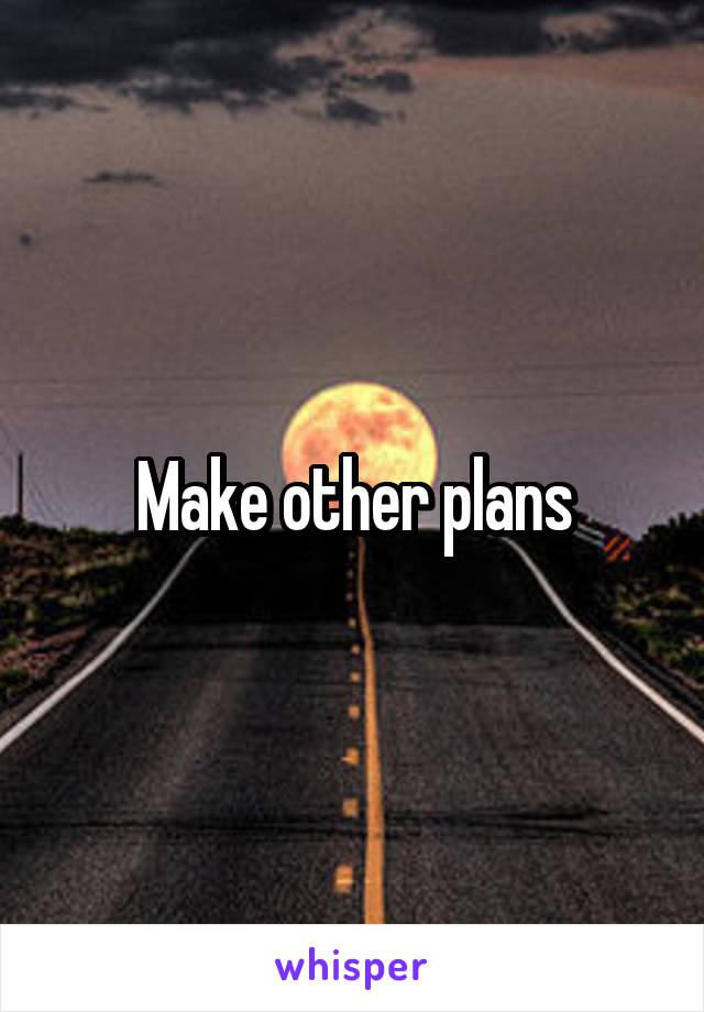 Make other plans