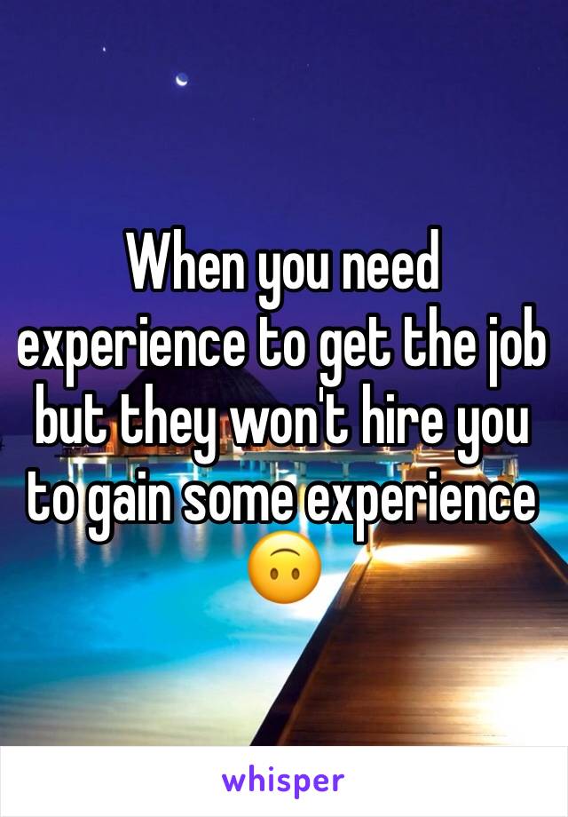When you need experience to get the job but they won't hire you to gain some experience 🙃