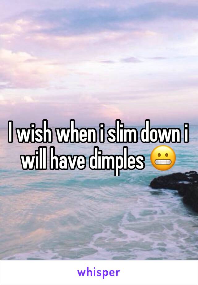 I wish when i slim down i will have dimples 😬