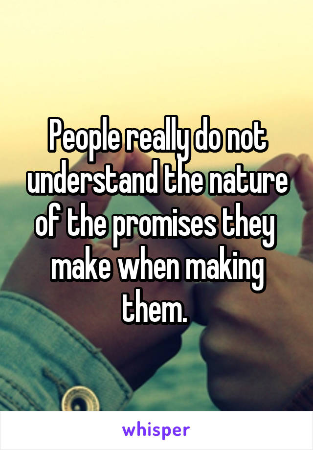 People really do not understand the nature of the promises they  make when making them. 