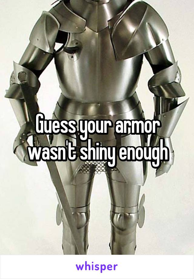 Guess your armor wasn't shiny enough