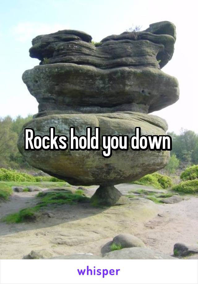 Rocks hold you down 