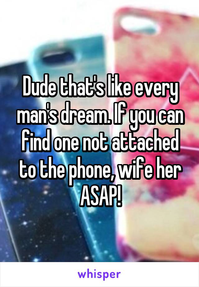 Dude that's like every man's dream. If you can find one not attached to the phone, wife her ASAP!