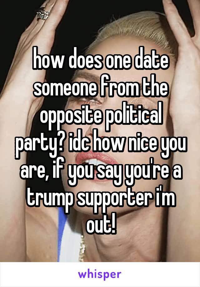 how does one date someone from the opposite political party? idc how nice you are, if you say you're a trump supporter i'm out!