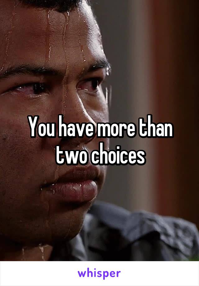 You have more than two choices