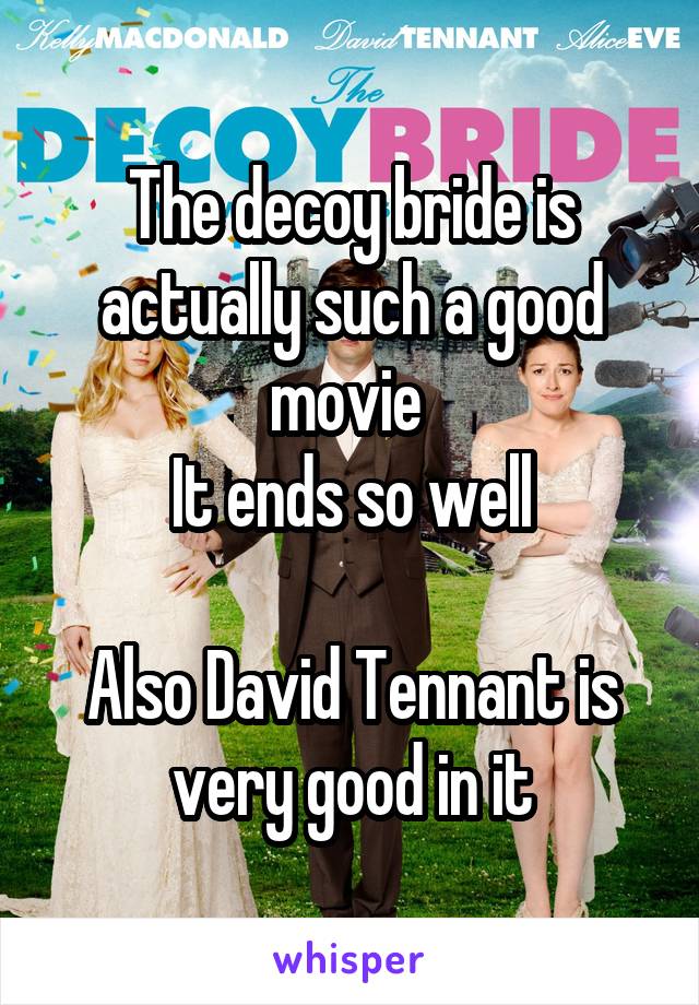 The decoy bride is actually such a good movie 
It ends so well

Also David Tennant is very good in it