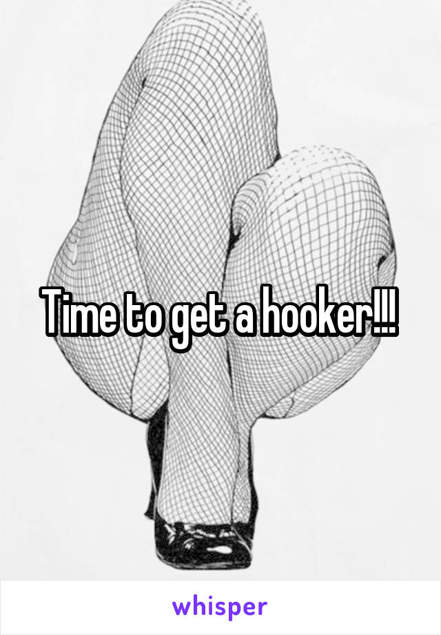 Time to get a hooker!!! 
