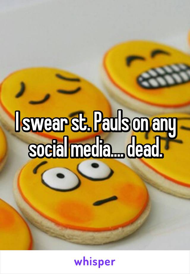 I swear st. Pauls on any social media.... dead.