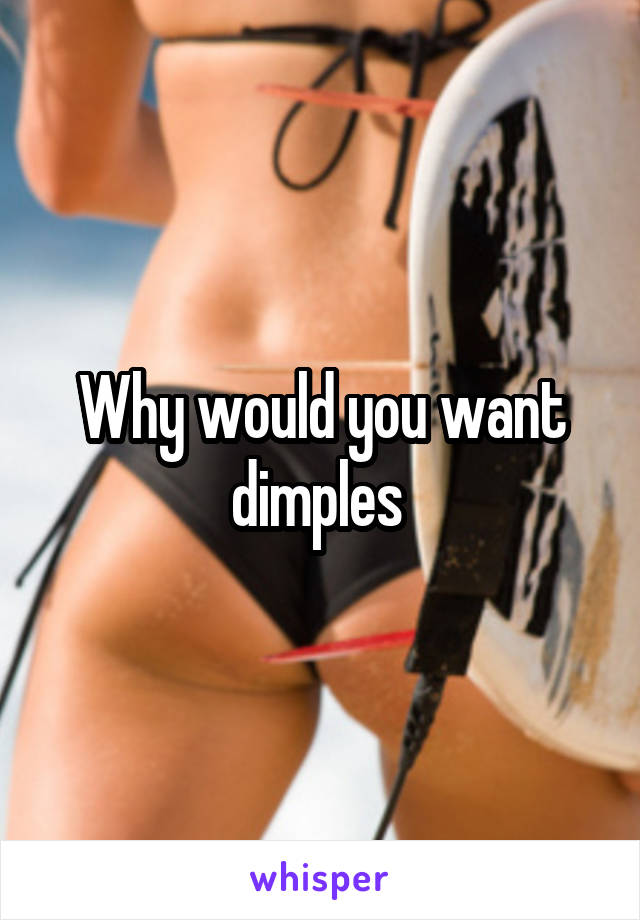 Why would you want dimples 