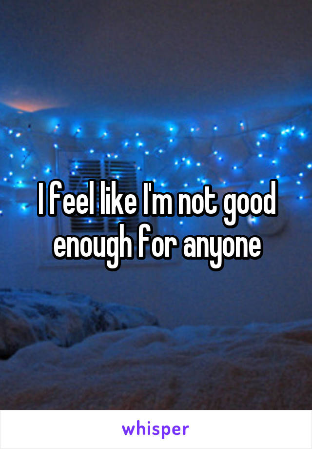 I feel like I'm not good enough for anyone