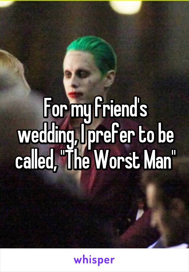For my friend's wedding, I prefer to be called, "The Worst Man"