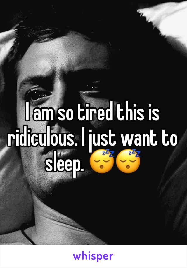 I am so tired this is ridiculous. I just want to sleep. 😴😴