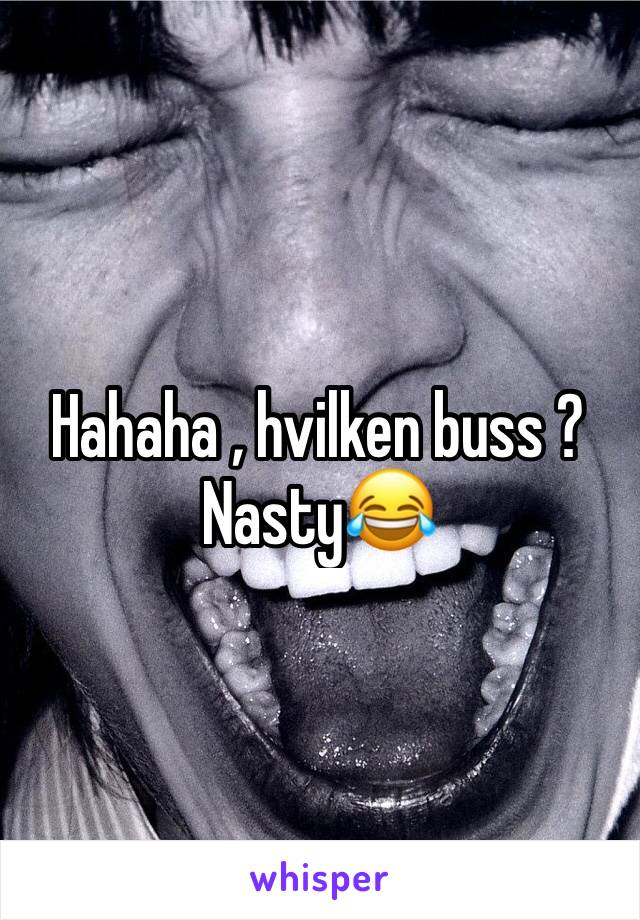 Hahaha , hvilken buss ? Nasty😂