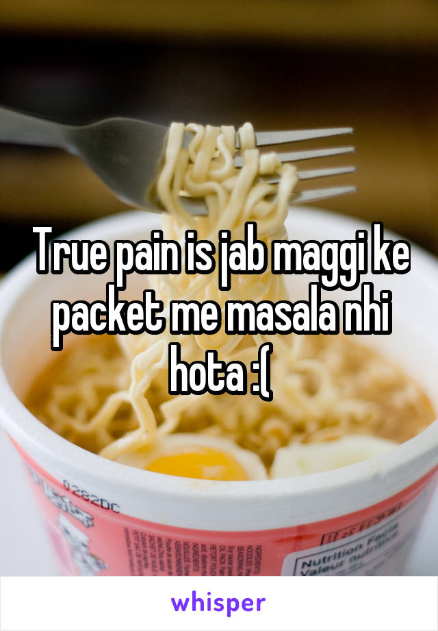 True pain is jab maggi ke packet me masala nhi hota :(