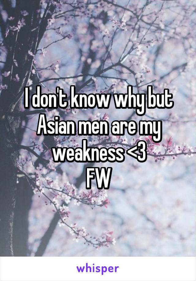 I don't know why but Asian men are my weakness <3
FW