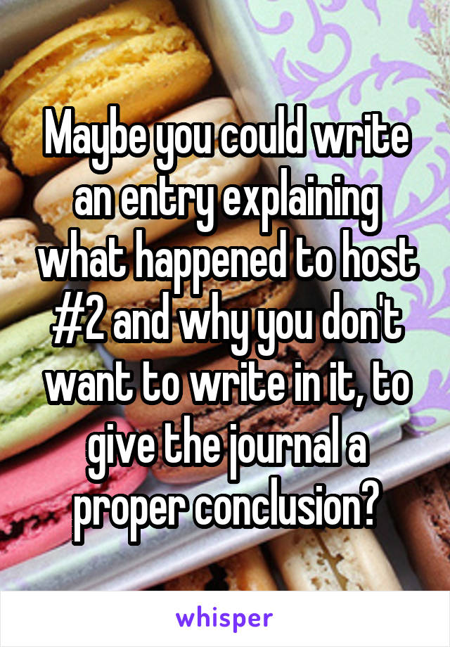 Maybe you could write an entry explaining what happened to host #2 and why you don't want to write in it, to give the journal a proper conclusion?