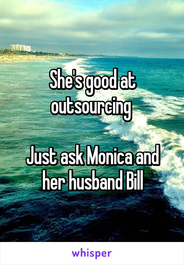 She's good at outsourcing 

Just ask Monica and her husband Bill