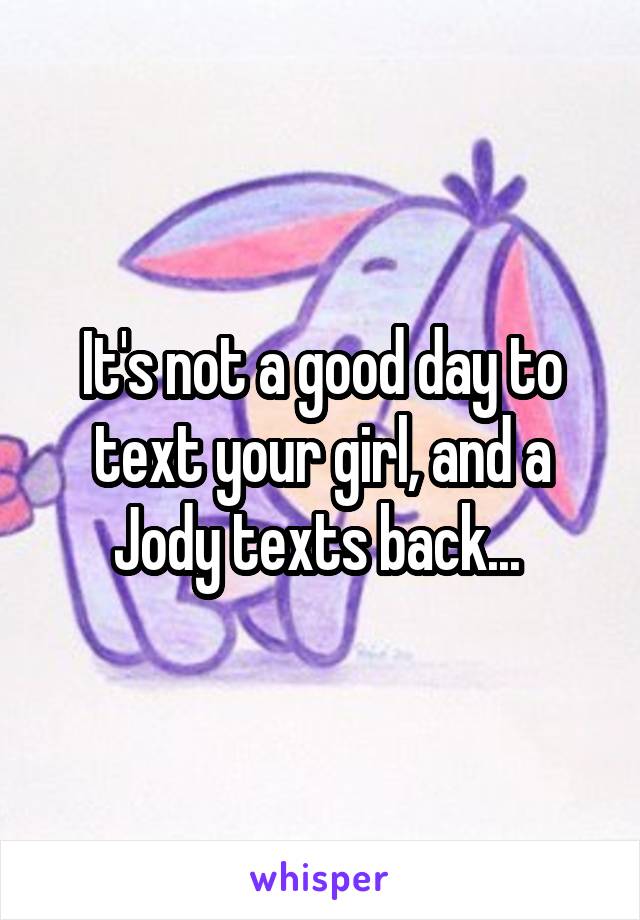 It's not a good day to text your girl, and a Jody texts back... 