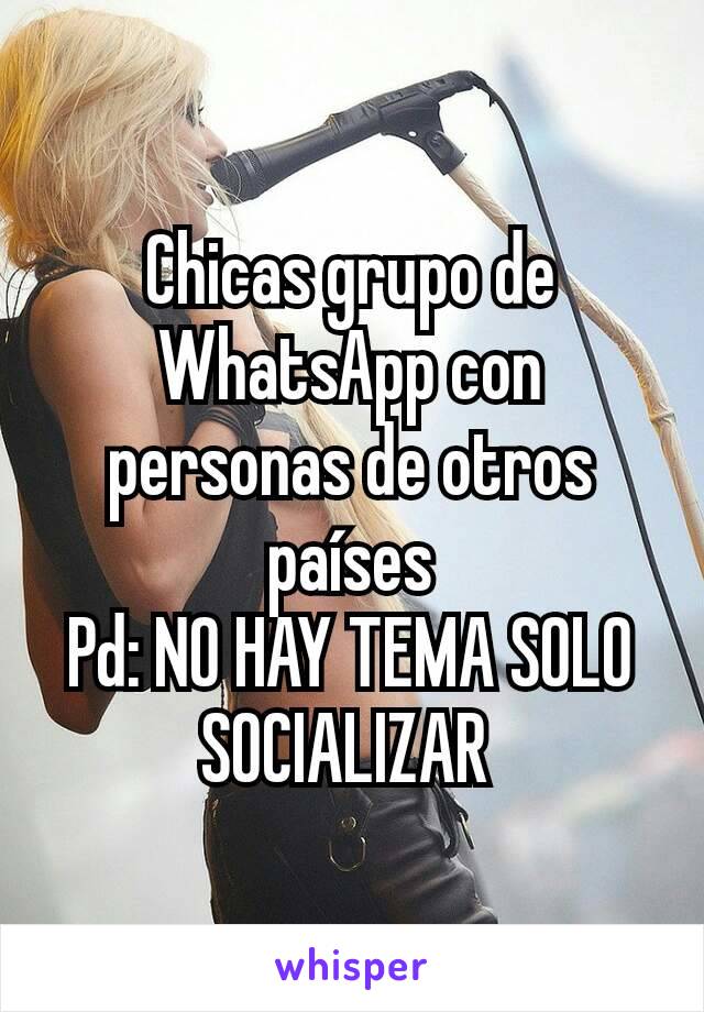 Chicas grupo de WhatsApp con personas de otros países
Pd: NO HAY TEMA SOLO SOCIALIZAR 
