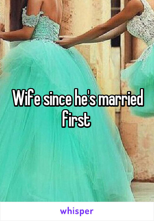 Wife since he's married first 