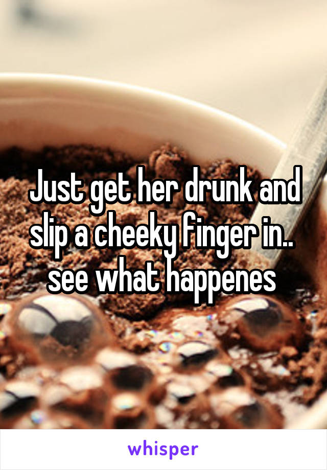 Just get her drunk and slip a cheeky finger in.. 
see what happenes 