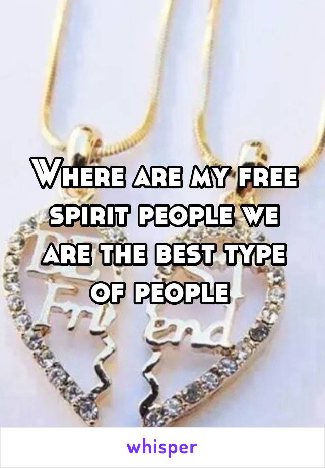 Where are my free spirit people we are the best type of people 