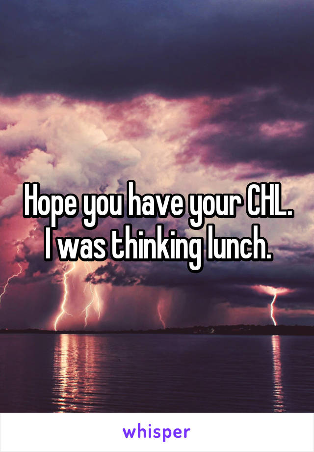 Hope you have your CHL.
I was thinking lunch.