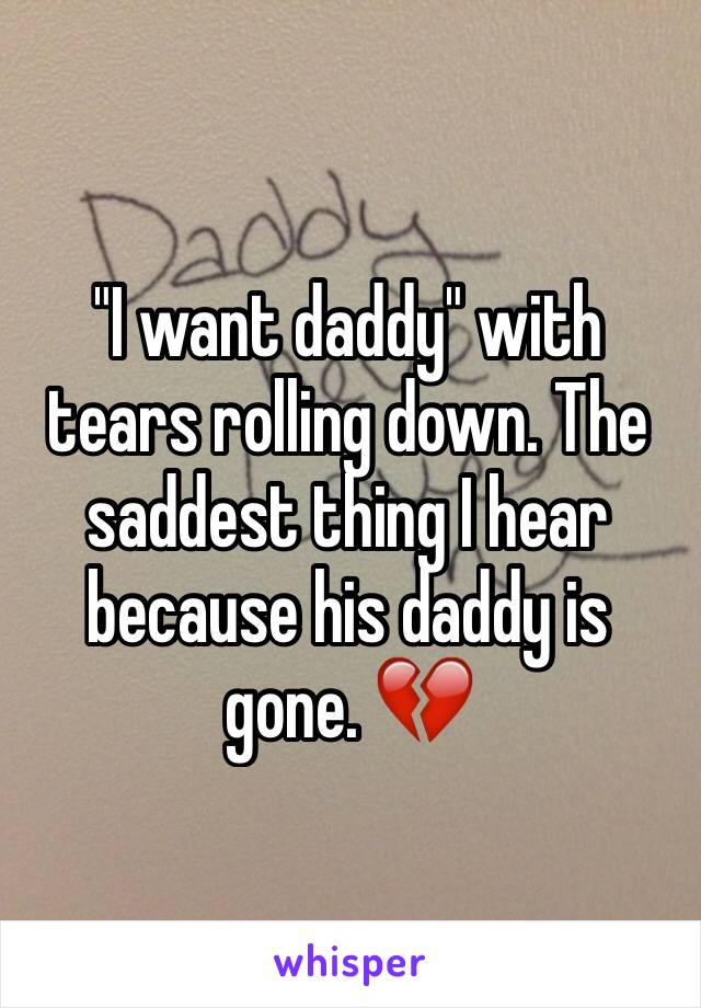 "I want daddy" with tears rolling down. The saddest thing I hear because his daddy is gone. 💔