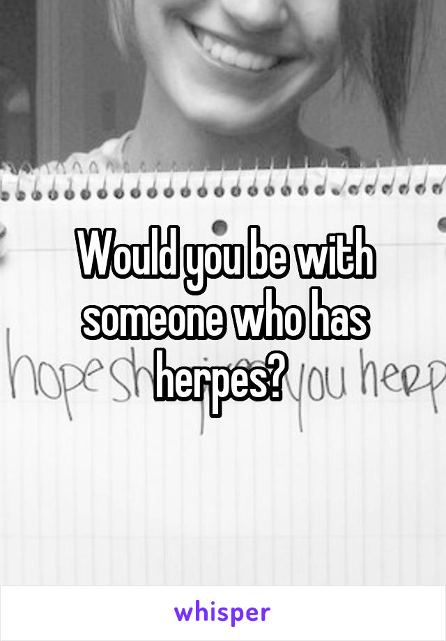 Would you be with someone who has herpes? 