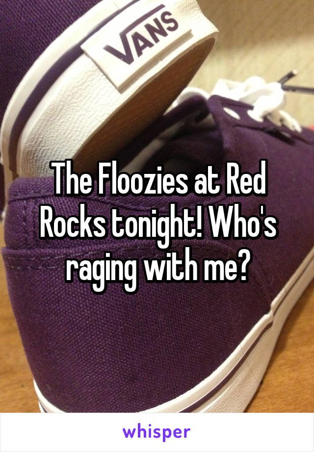 The Floozies at Red Rocks tonight! Who's raging with me?