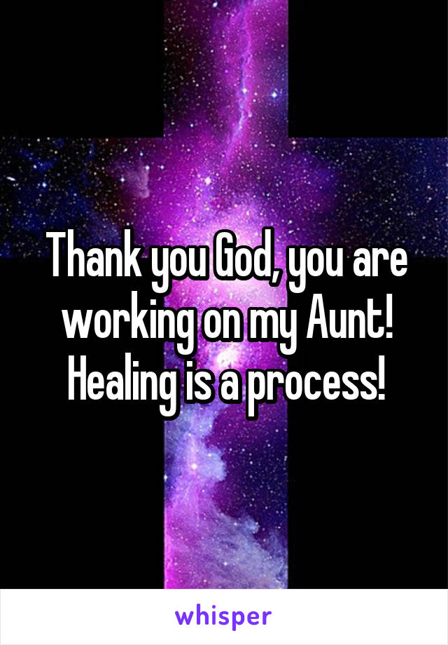 Thank you God, you are working on my Aunt! Healing is a process!