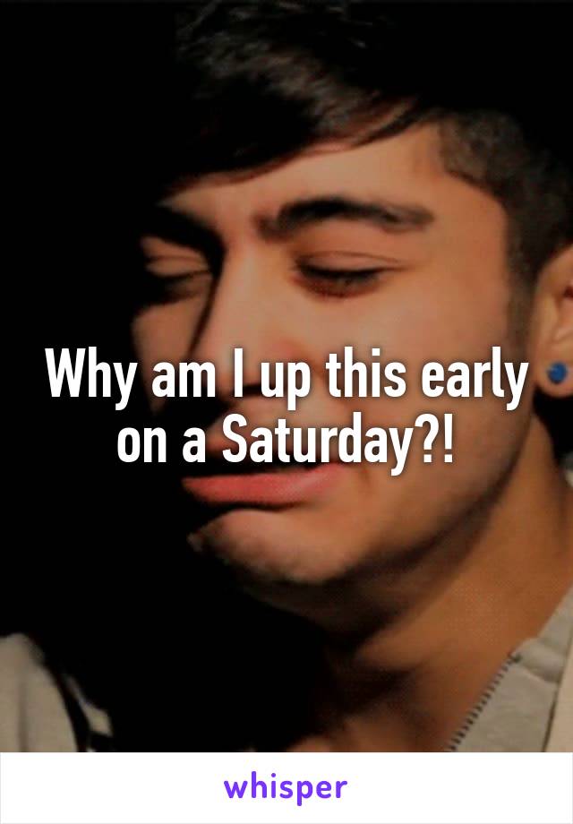 Why am I up this early on a Saturday?!