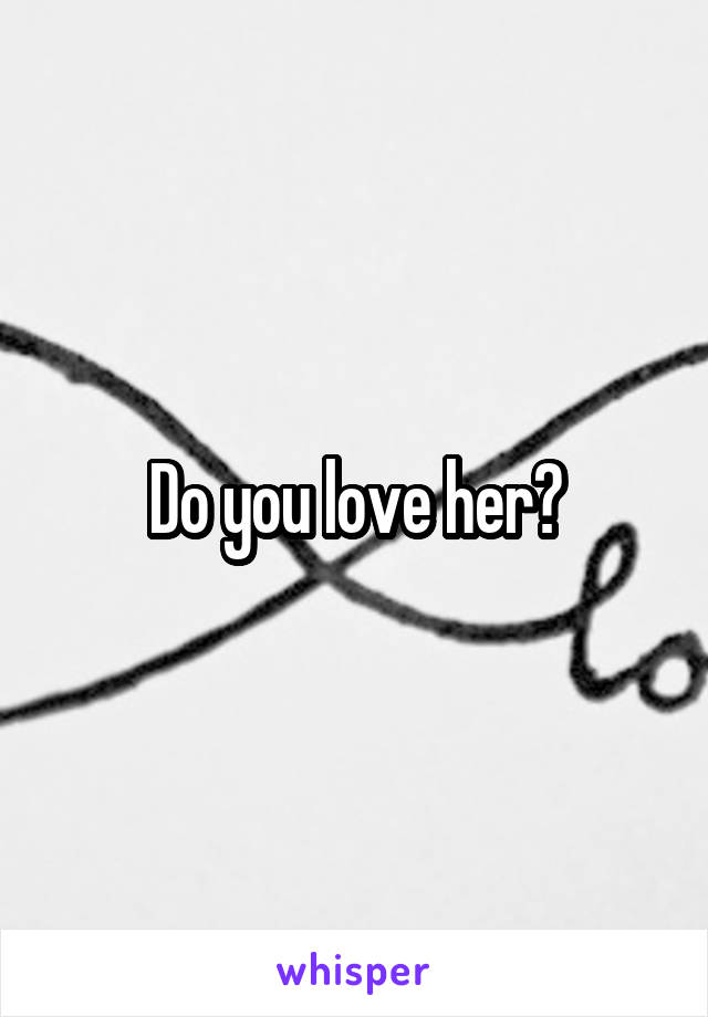 Do you love her?