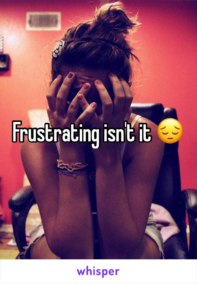 Frustrating isn't it 😔