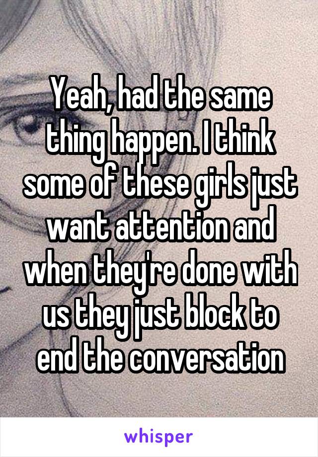 Yeah, had the same thing happen. I think some of these girls just want attention and when they're done with us they just block to end the conversation