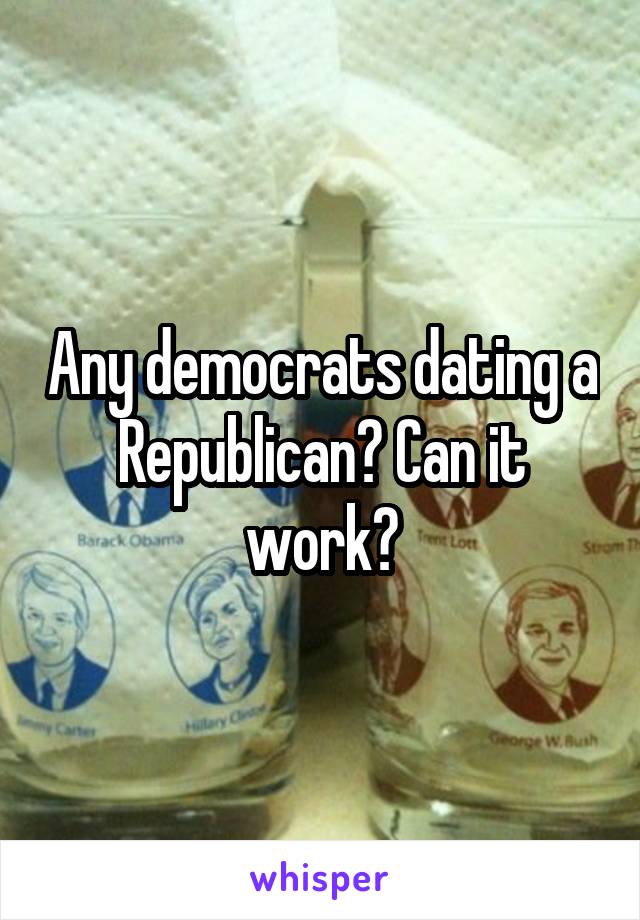 Any democrats dating a Republican? Can it work?