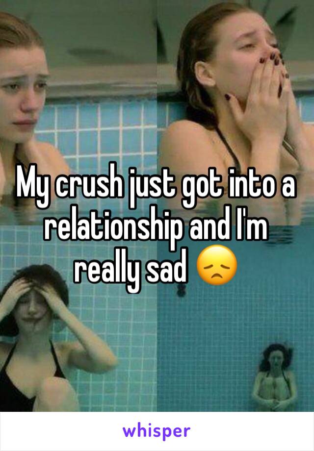 My crush just got into a relationship and I'm really sad 😞