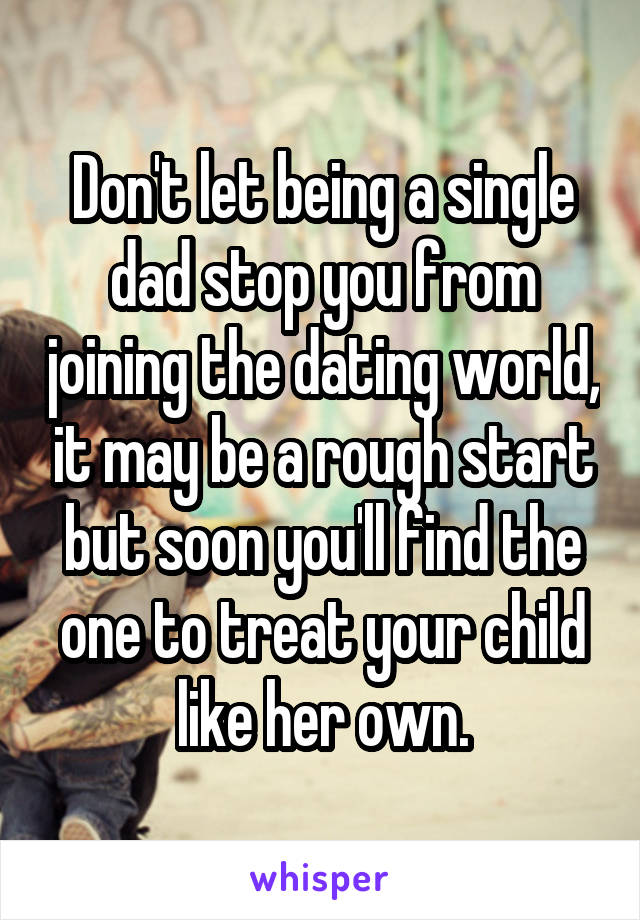 Don't let being a single dad stop you from joining the dating world, it may be a rough start but soon you'll find the one to treat your child like her own.