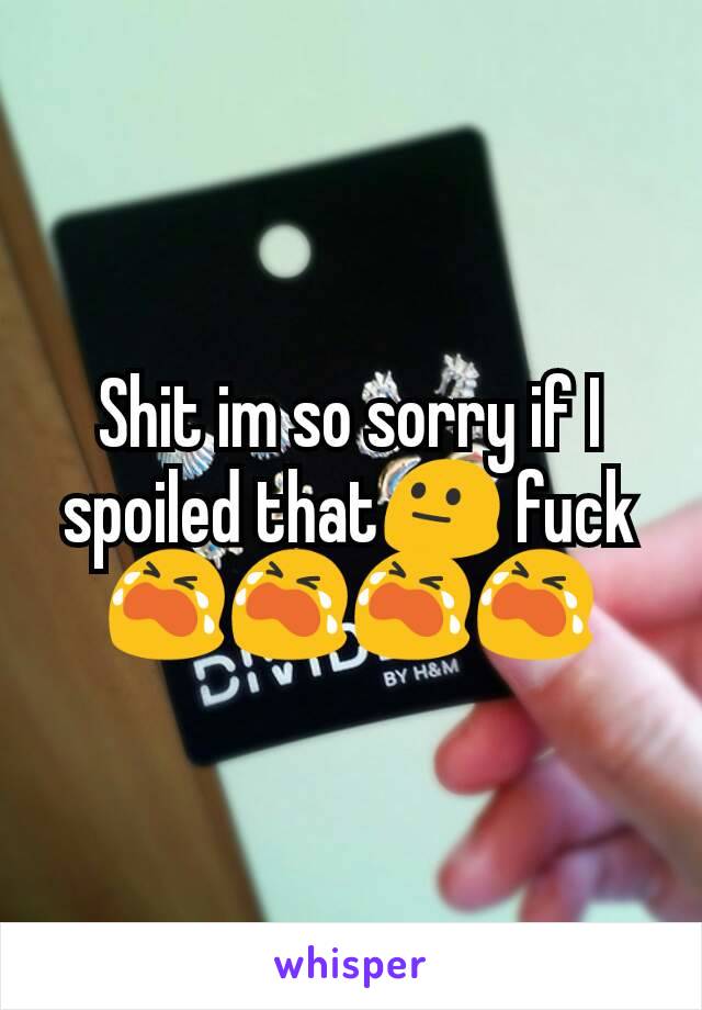Shit im so sorry if I spoiled that😐 fuck😭😭😭😭