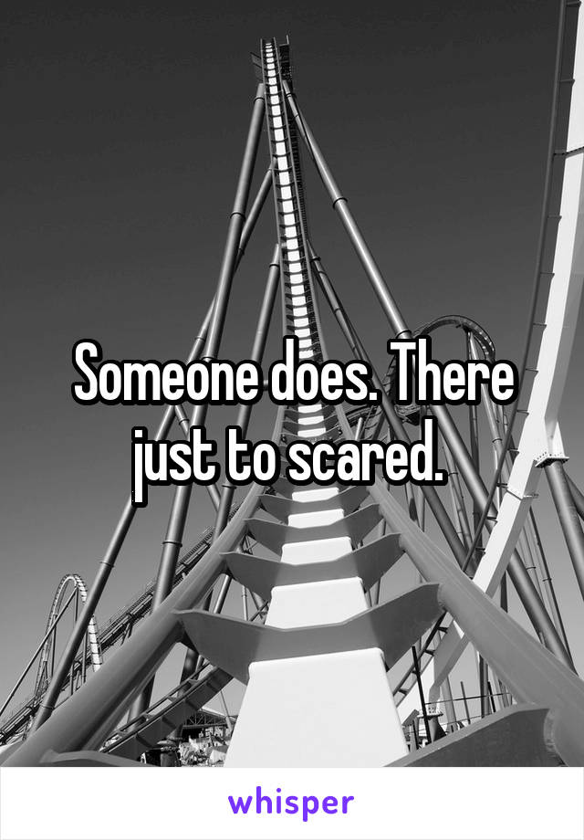 Someone does. There just to scared. 