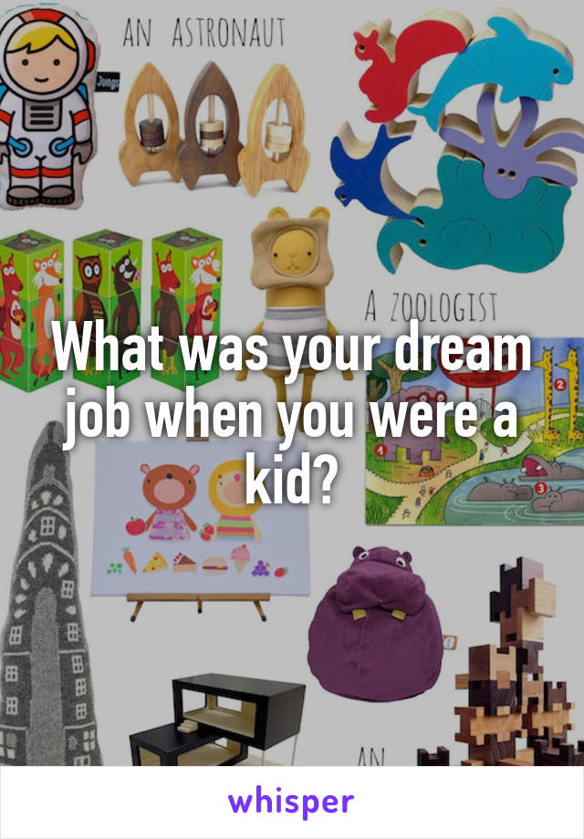 What was your dream job when you were a kid?